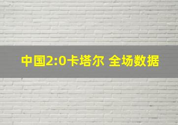 中国2:0卡塔尔 全场数据